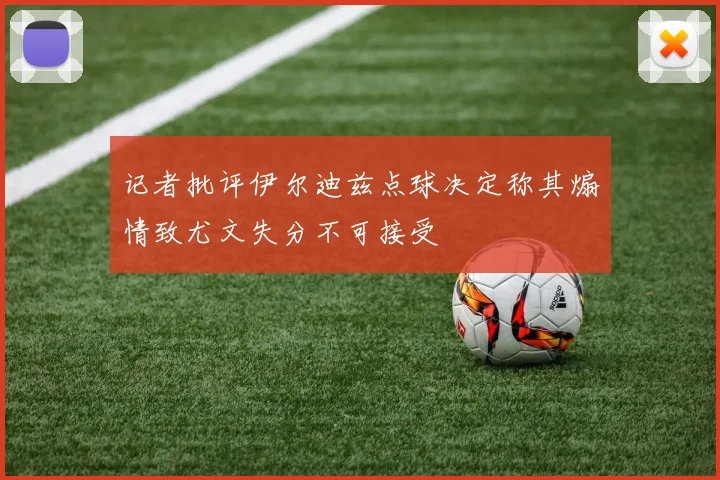 记者批评伊尔迪兹点球决定称其煽情致尤文失分不可接受