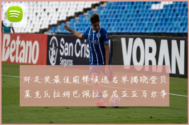 环足奖最佳前锋候选名单揭晓登贝莱克瓦拉姆巴佩拉菲尼亚亚马尔争夺荣耀