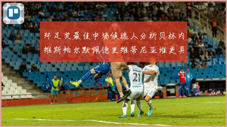 环足奖最佳中场候选人分析贝林内维斯帕尔默佩德里维蒂尼亚谁更具实力