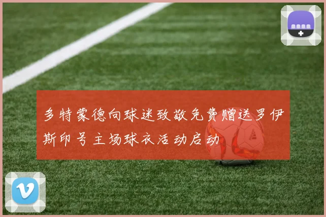 多特蒙德向球迷致敬免费赠送罗伊斯印号主场球衣活动启动