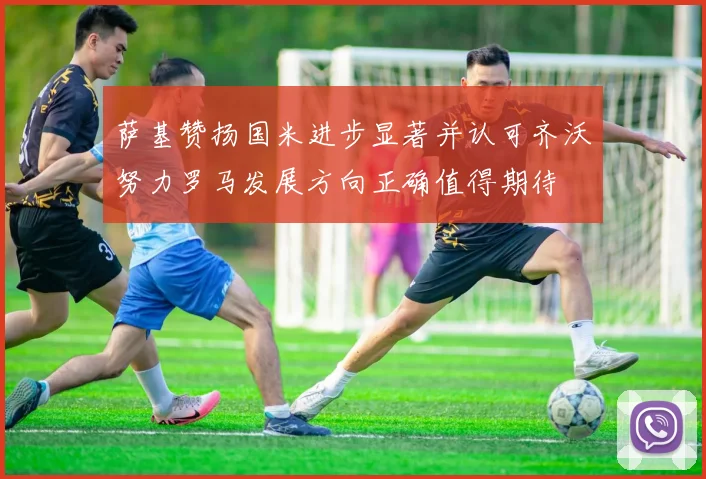 萨基赞扬国米进步显著并认可齐沃努力罗马发展方向正确值得期待