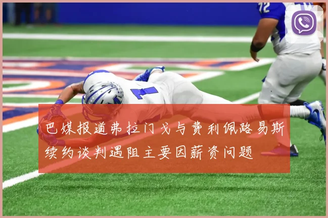 巴媒报道弗拉门戈与费利佩路易斯续约谈判遇阻主要因薪资问题