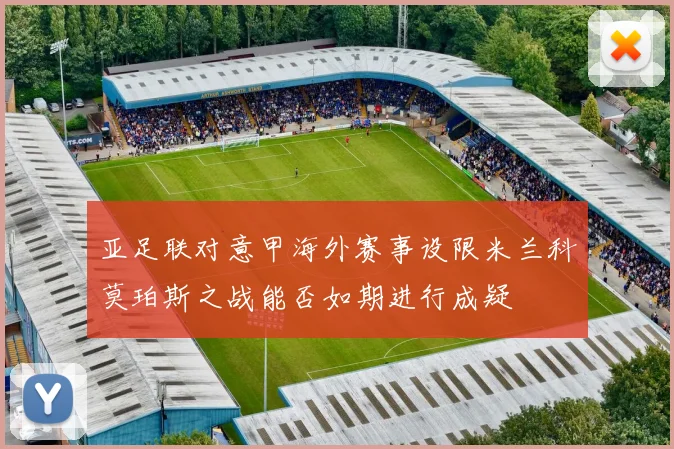 亚足联对意甲海外赛事设限米兰科莫珀斯之战能否如期进行成疑