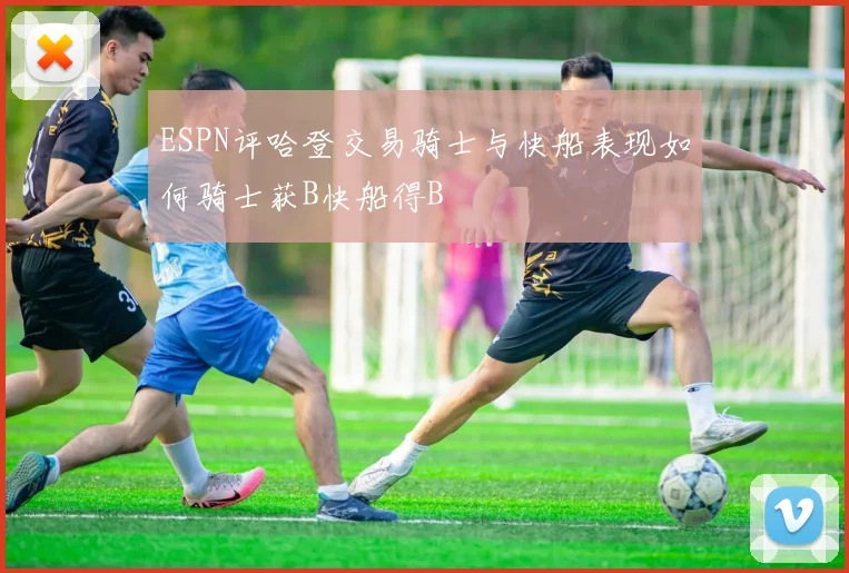 ESPN评哈登交易骑士与快船表现如何骑士获B快船得B