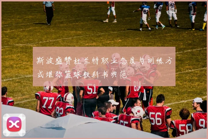 斯波盛赞杜兰特职业态度与训练方式堪称篮球教科书典范
