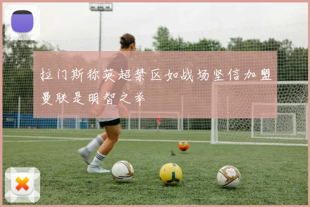拉门斯称英超禁区如战场坚信加盟曼联是明智之举
