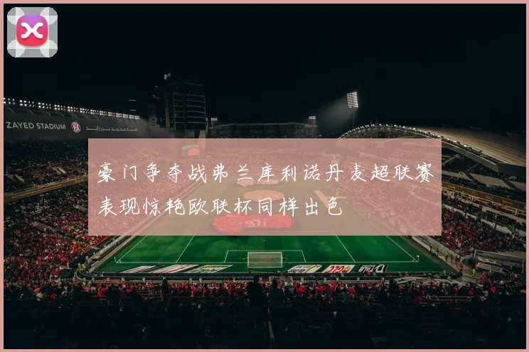 豪门争夺战弗兰库利诺丹麦超联赛表现惊艳欧联杯同样出色