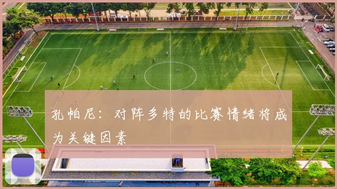 孔帕尼：对阵多特的比赛情绪将成为关键因素