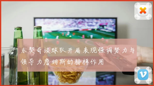 东契奇谈球队开局表现强调努力与领导力詹姆斯的榜样作用