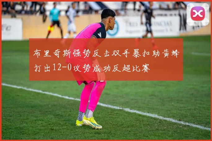 布里奇斯强势反击双手暴扣助黄蜂打出12-0攻势成功反超比赛