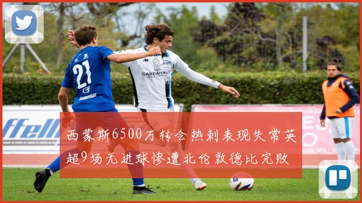 西蒙斯6500万转会热刺表现失常英超9场无进球惨遭北伦敦德比完败