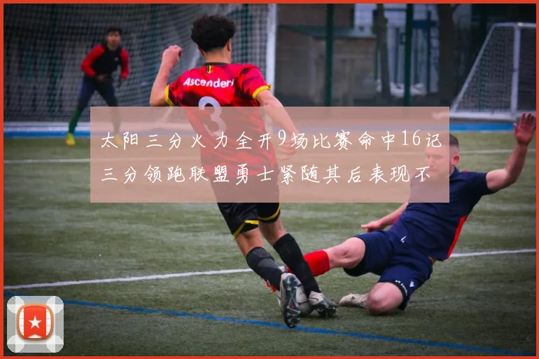 太阳三分火力全开9场比赛命中16记三分领跑联盟勇士紧随其后表现不俗