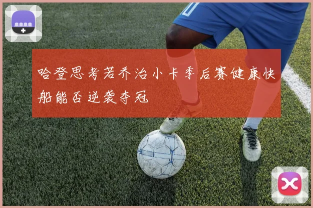 哈登思考若乔治小卡季后赛健康快船能否逆袭夺冠