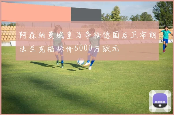 阿森纳曼城皇马争抢德国后卫布朗法兰克福标价6000万欧元