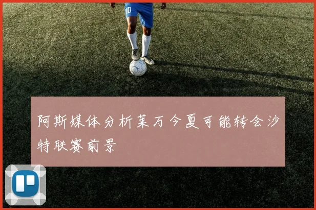 阿斯媒体分析莱万今夏可能转会沙特联赛前景