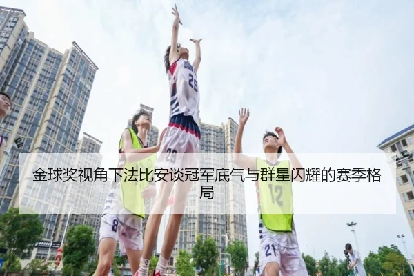 金球奖视角下法比安谈冠军底气与群星闪耀的赛季格局